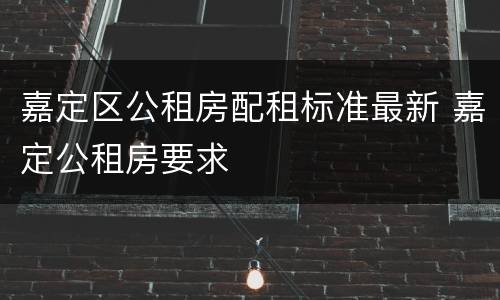 嘉定区公租房配租标准最新 嘉定公租房要求