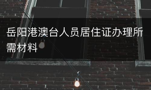 岳阳港澳台人员居住证办理所需材料