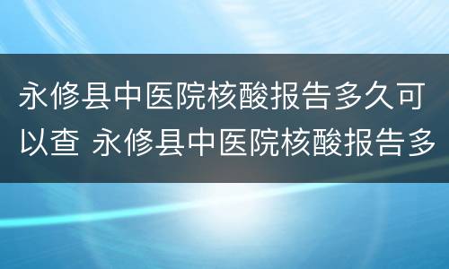 永修县中医院核酸报告多久可以查 永修县中医院核酸报告多久可以查结果