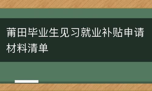 莆田毕业生见习就业补贴申请材料清单