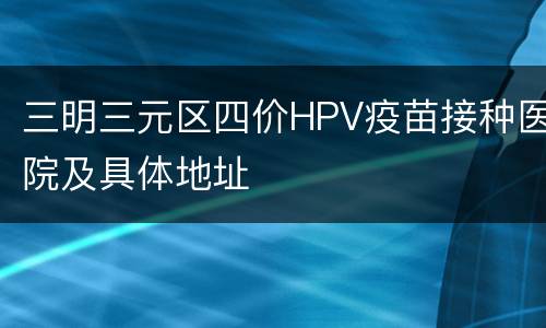 三明三元区四价HPV疫苗接种医院及具体地址