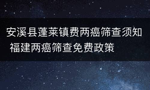 安溪县蓬莱镇费两癌筛查须知 福建两癌筛查免费政策