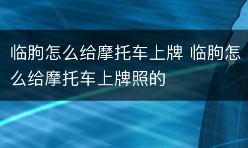 临朐怎么给摩托车上牌 临朐怎么给摩托车上牌照的