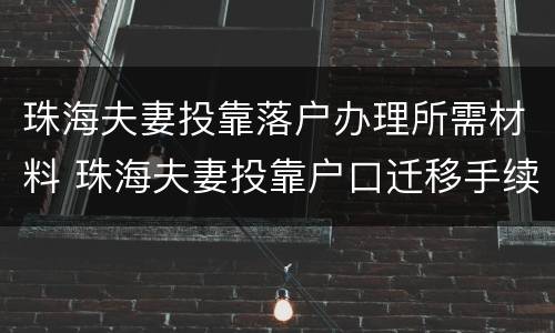 珠海夫妻投靠落户办理所需材料 珠海夫妻投靠户口迁移手续流程图