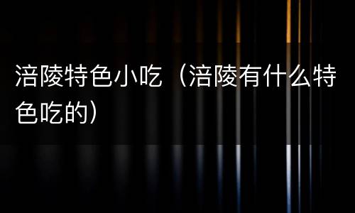 涪陵特色小吃（涪陵有什么特色吃的）