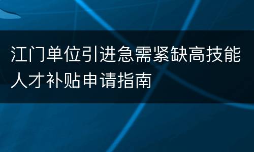 江门单位引进急需紧缺高技能人才补贴申请指南
