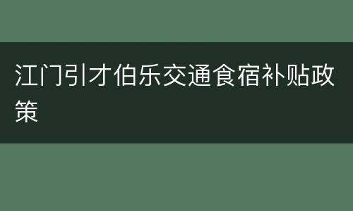 江门引才伯乐交通食宿补贴政策