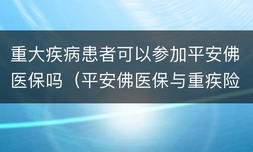 重大疾病患者可以参加平安佛医保吗（平安佛医保与重疾险）