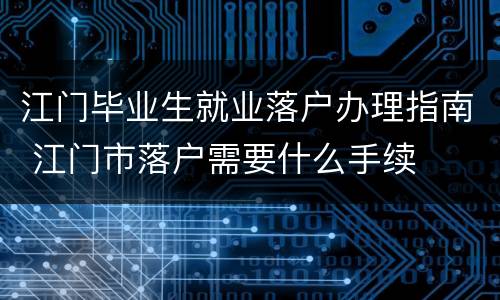 江门毕业生就业落户办理指南 江门市落户需要什么手续