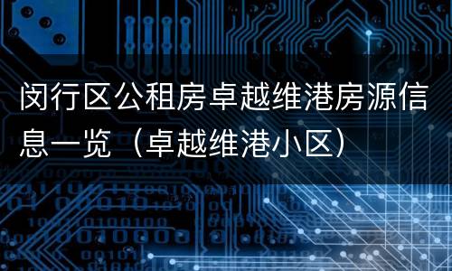 闵行区公租房卓越维港房源信息一览（卓越维港小区）