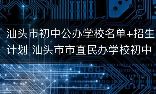 汕头市初中公办学校名单+招生计划 汕头市市直民办学校初中