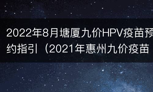2022年8月塘厦九价HPV疫苗预约指引（2021年惠州九价疫苗预约时间）