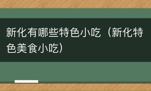 新化有哪些特色小吃（新化特色美食小吃）