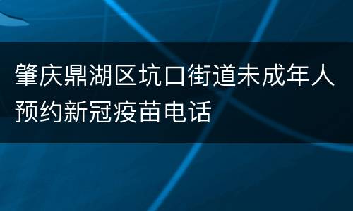 肇庆鼎湖区坑口街道未成年人预约新冠疫苗电话