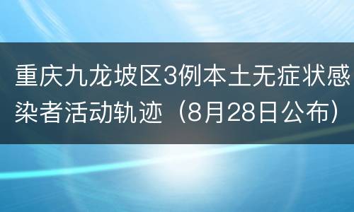 重庆九龙坡区3例本土无症状感染者活动轨迹（8月28日公布）