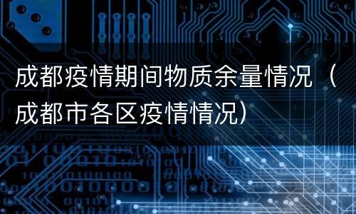 成都疫情期间物质余量情况（成都市各区疫情情况）