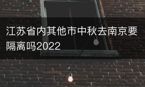 江苏省内其他市中秋去南京要隔离吗2022