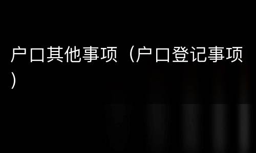 户口其他事项（户口登记事项）