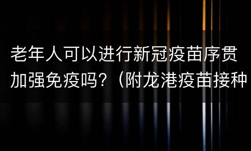老年人可以进行新冠疫苗序贯加强免疫吗?（附龙港疫苗接种点）