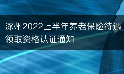 涿州2022上半年养老保险待遇领取资格认证通知