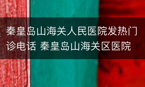 秦皇岛山海关人民医院发热门诊电话 秦皇岛山海关区医院
