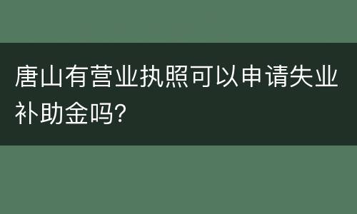 唐山有营业执照可以申请失业补助金吗？
