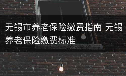 无锡市养老保险缴费指南 无锡养老保险缴费标准