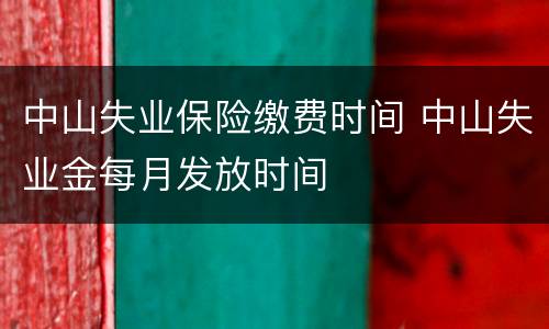 中山失业保险缴费时间 中山失业金每月发放时间