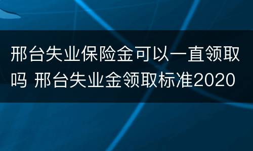 邢台失业保险金可以一直领取吗 邢台失业金领取标准2020
