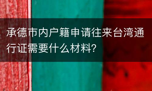 承德市内户籍申请往来台湾通行证需要什么材料？