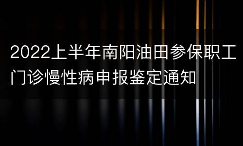 2022上半年南阳油田参保职工门诊慢性病申报鉴定通知
