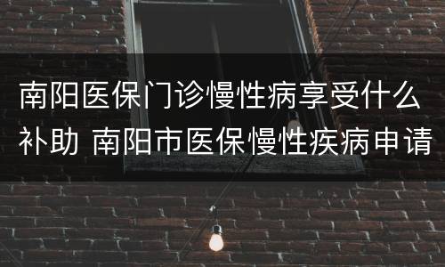 南阳医保门诊慢性病享受什么补助 南阳市医保慢性疾病申请