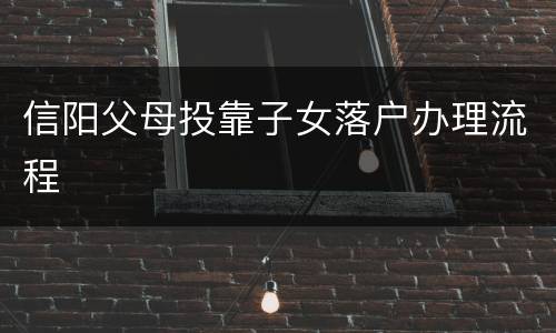 信阳父母投靠子女落户办理流程
