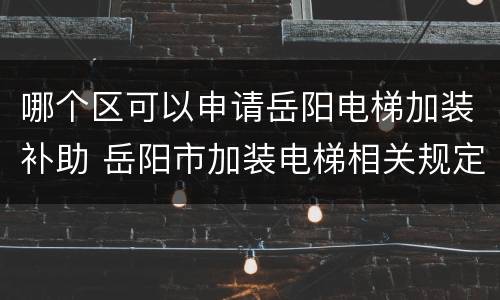 哪个区可以申请岳阳电梯加装补助 岳阳市加装电梯相关规定