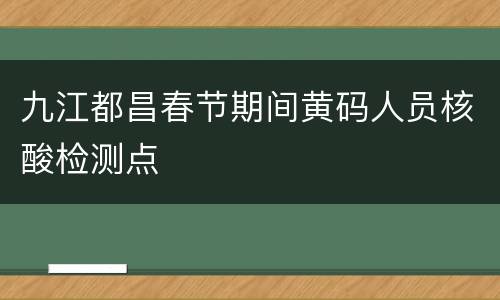 九江都昌春节期间黄码人员核酸检测点