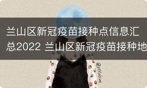 兰山区新冠疫苗接种点信息汇总2022 兰山区新冠疫苗接种地址