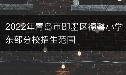 2022年青岛市即墨区德馨小学东部分校招生范围
