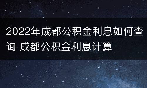 2022年成都公积金利息如何查询 成都公积金利息计算