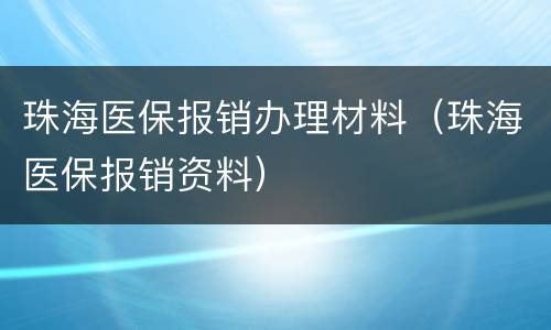 珠海医保报销办理材料（珠海医保报销资料）