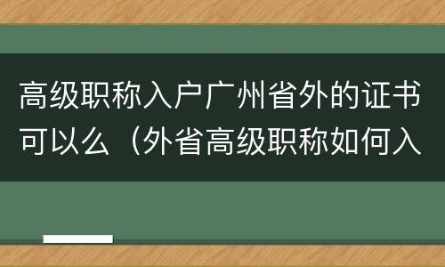 高级职称入户广州省外的证书可以么（外省高级职称如何入户广州）