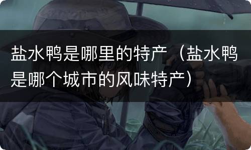 盐水鸭是哪里的特产（盐水鸭是哪个城市的风味特产）