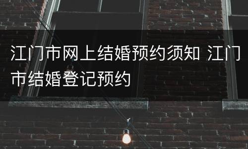 江门市网上结婚预约须知 江门市结婚登记预约