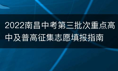 2022南昌中考第三批次重点高中及普高征集志愿填报指南