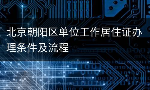 北京朝阳区单位工作居住证办理条件及流程