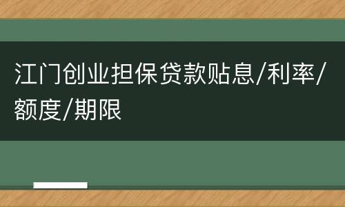 江门创业担保贷款贴息/利率/额度/期限