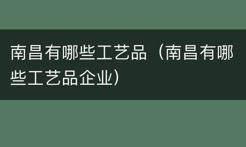 南昌有哪些工艺品（南昌有哪些工艺品企业）