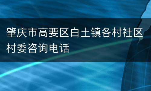 肇庆市高要区白土镇各村社区村委咨询电话
