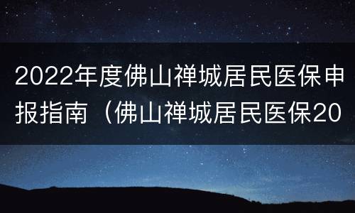 2022年度佛山禅城居民医保申报指南（佛山禅城居民医保2020办理）