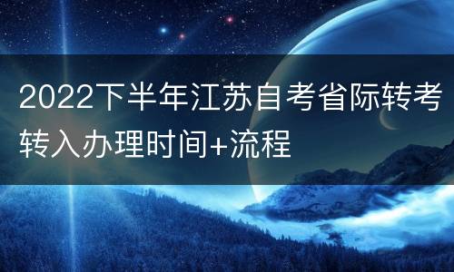 2022下半年江苏自考省际转考转入办理时间+流程