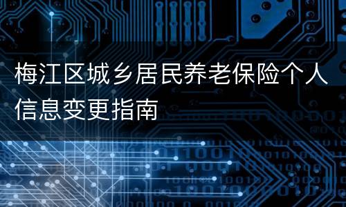 梅江区城乡居民养老保险个人信息变更指南